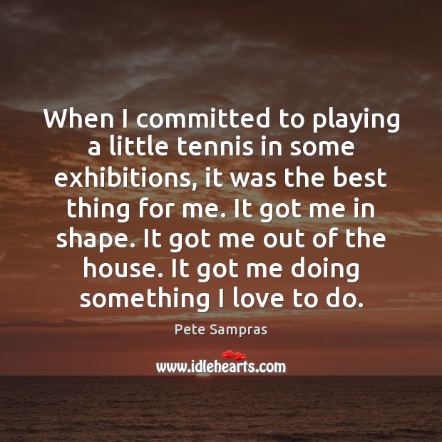 When I committed to playing a little tennis in some exhibitions, it Pete Sampras Picture Quote