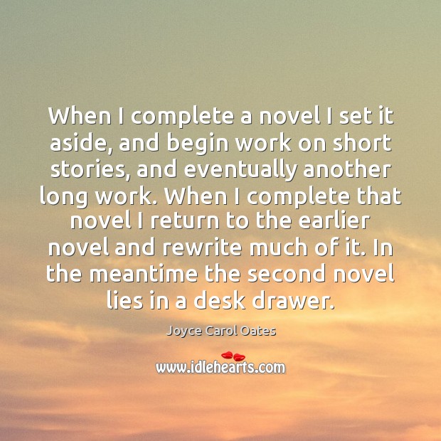 When I complete a novel I set it aside, and begin work Joyce Carol Oates Picture Quote