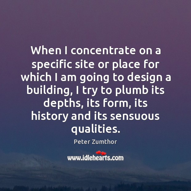 When I concentrate on a specific site or place for which I Peter Zumthor Picture Quote