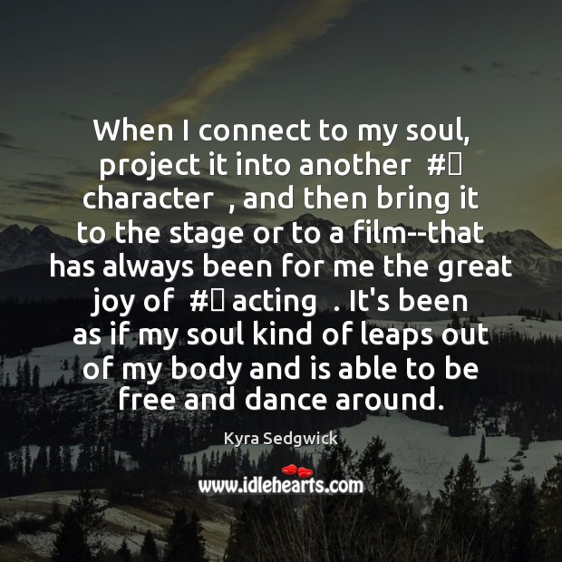 When I connect to my soul, project it into another  #‎ character  , and Kyra Sedgwick Picture Quote