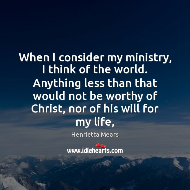 When I consider my ministry, I think of the world. Anything less Henrietta Mears Picture Quote