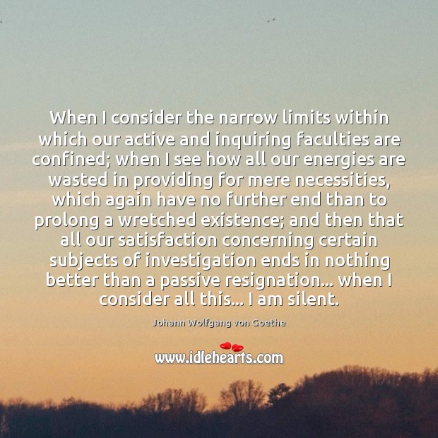 When I consider the narrow limits within which our active and inquiring Johann Wolfgang von Goethe Picture Quote