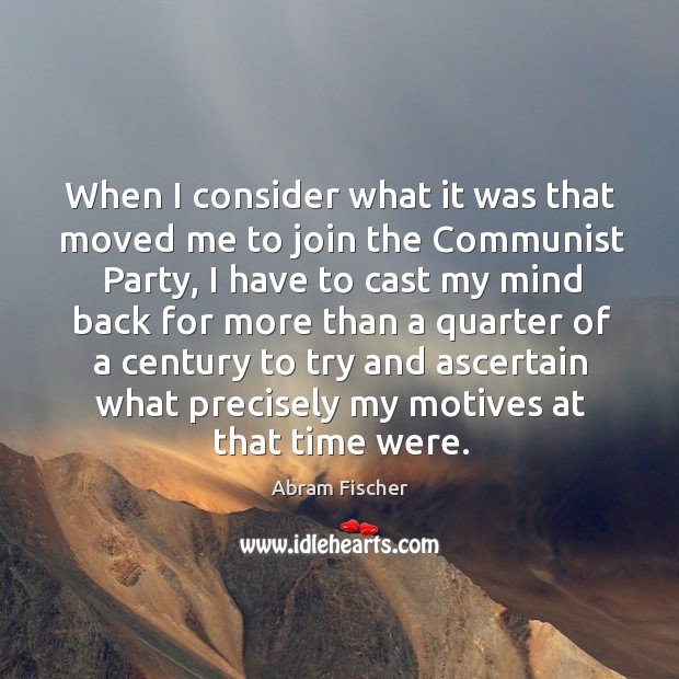 When I consider what it was that moved me to join the communist party, I have to cast my mind Abram Fischer Picture Quote