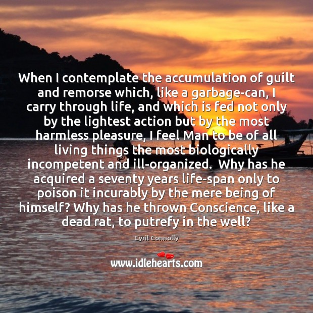 When I contemplate the accumulation of guilt and remorse which, like a Cyril Connolly Picture Quote