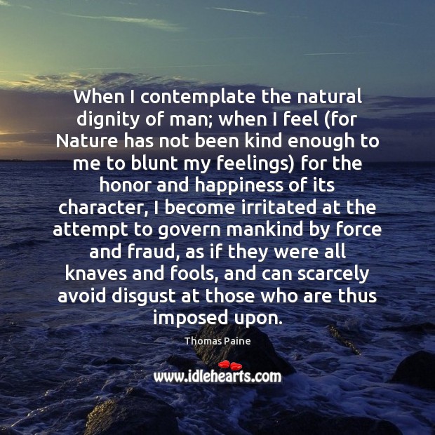 When I contemplate the natural dignity of man; when I feel (for Thomas Paine Picture Quote