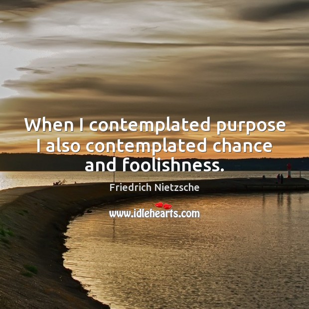 When I contemplated purpose I also contemplated chance and foolishness. Friedrich Nietzsche Picture Quote