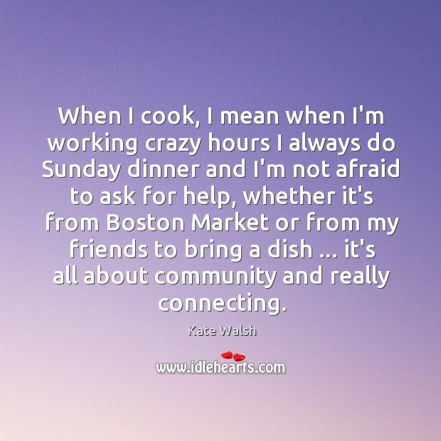 When I cook, I mean when I’m working crazy hours I always Kate Walsh Picture Quote