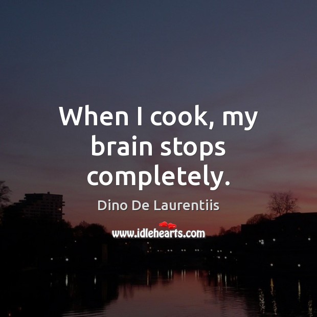 When I cook, my brain stops completely. Dino De Laurentiis Picture Quote