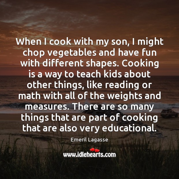When I cook with my son, I might chop vegetables and have Emeril Lagasse Picture Quote
