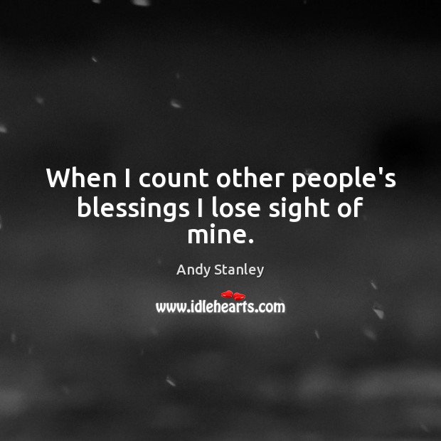 When I count other people’s blessings I lose sight of mine. Andy Stanley Picture Quote