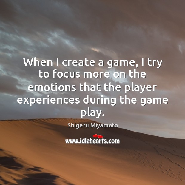 When I create a game, I try to focus more on the Shigeru Miyamoto Picture Quote