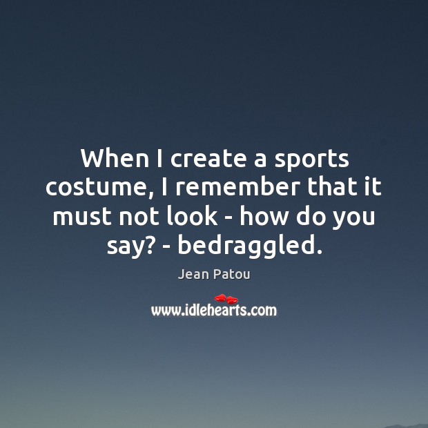 When I create a sports costume, I remember that it must not Jean Patou Picture Quote