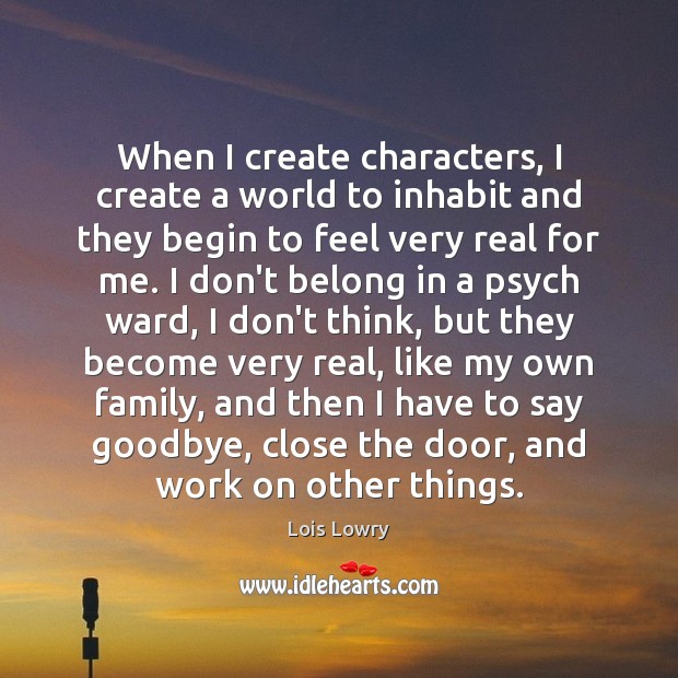When I create characters, I create a world to inhabit and they Lois Lowry Picture Quote