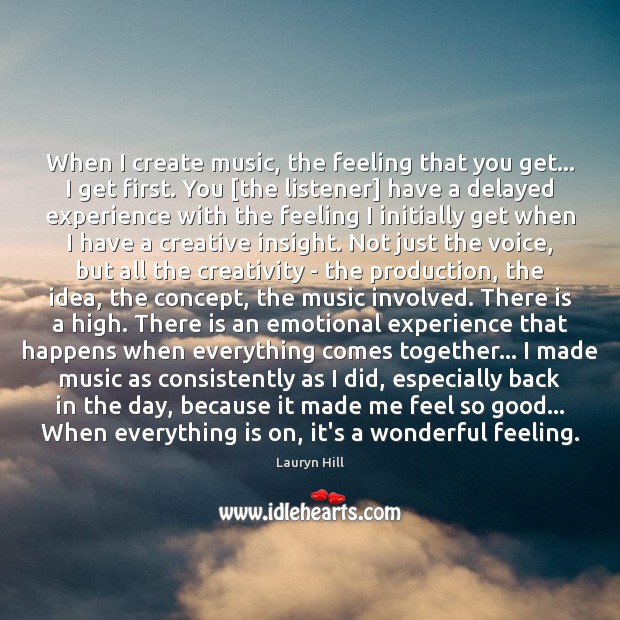 When I create music, the feeling that you get… I get first. Lauryn Hill Picture Quote