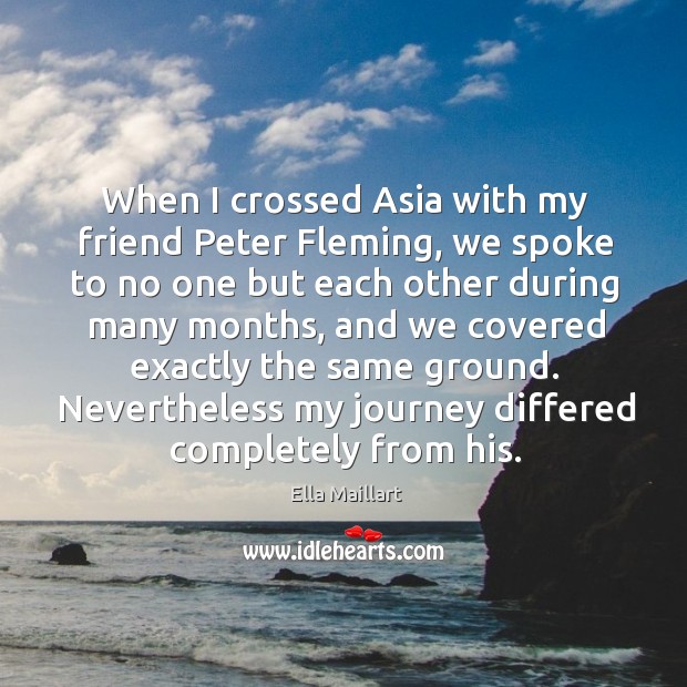 When I crossed asia with my friend peter fleming, we spoke to no one but Journey Quotes Image