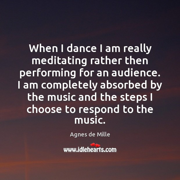 When I dance I am really meditating rather then performing for an Agnes de Mille Picture Quote