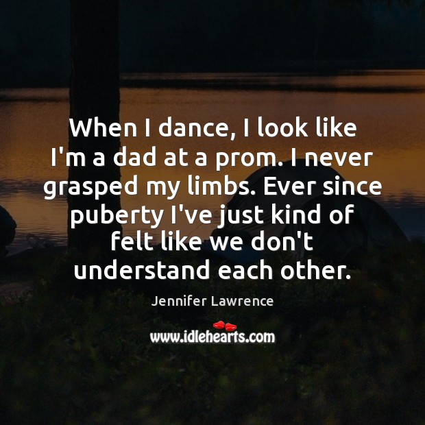 When I dance, I look like I’m a dad at a prom. Jennifer Lawrence Picture Quote