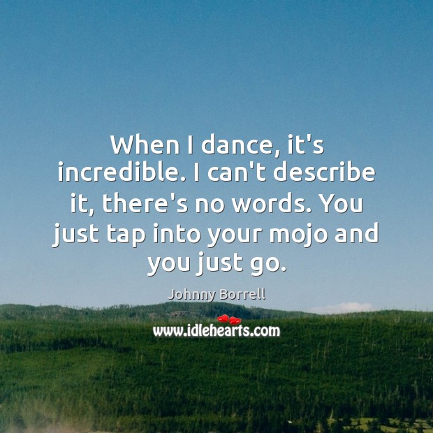 When I dance, it’s incredible. I can’t describe it, there’s no words. Johnny Borrell Picture Quote