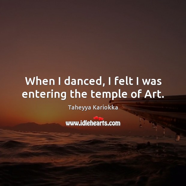 When I danced, I felt I was entering the temple of Art. Taheyya Kariokka Picture Quote