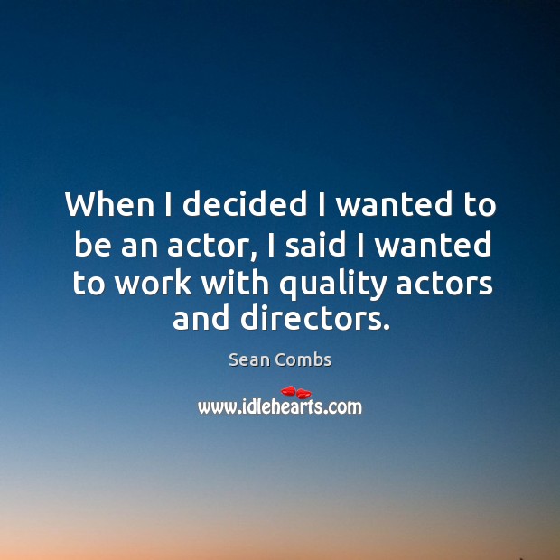 When I decided I wanted to be an actor, I said I wanted to work with quality actors and directors. Sean Combs Picture Quote