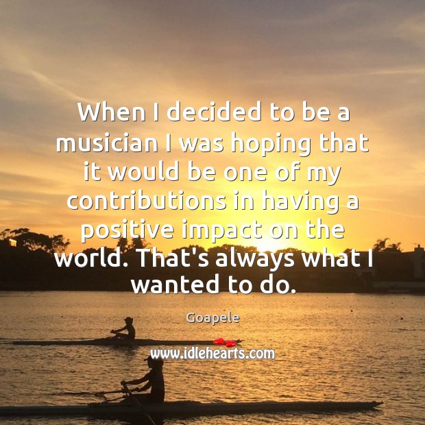 When I decided to be a musician I was hoping that it Goapele Picture Quote