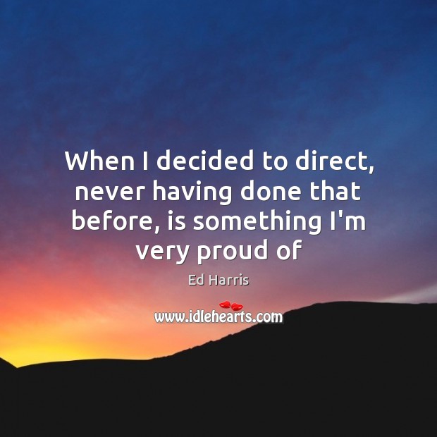 When I decided to direct, never having done that before, is something I’m very proud of Ed Harris Picture Quote