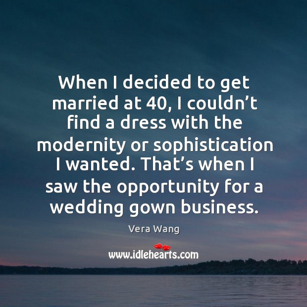 When I decided to get married at 40, I couldn’t find a dress with the modernity or sophistication I wanted. Opportunity Quotes Image