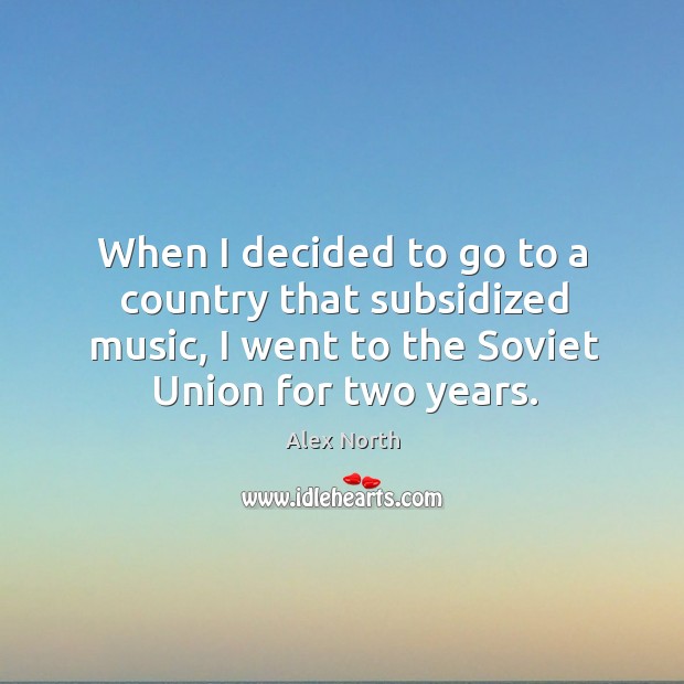 When I decided to go to a country that subsidized music, I went to the soviet union for two years. Image