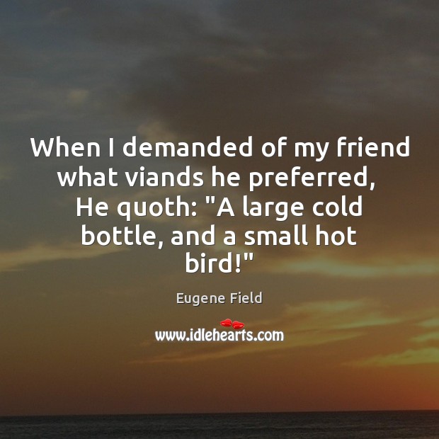 When I demanded of my friend what viands he preferred,  He quoth: “ Eugene Field Picture Quote