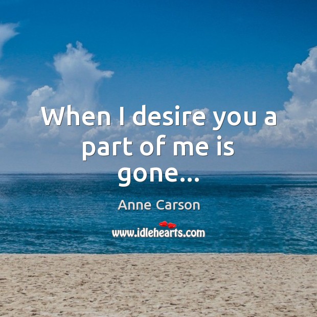 When I desire you a part of me is gone… Image