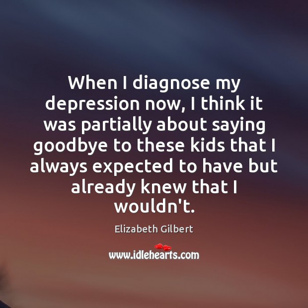 When I diagnose my depression now, I think it was partially about Elizabeth Gilbert Picture Quote