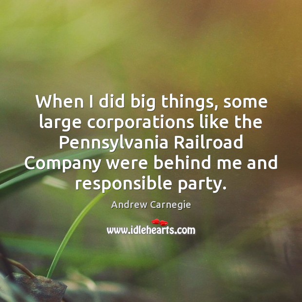 When I did big things, some large corporations like the Pennsylvania Railroad Andrew Carnegie Picture Quote