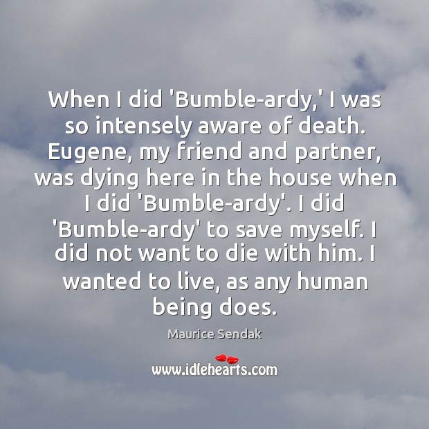 When I did ‘Bumble-ardy,’ I was so intensely aware of death. Maurice Sendak Picture Quote