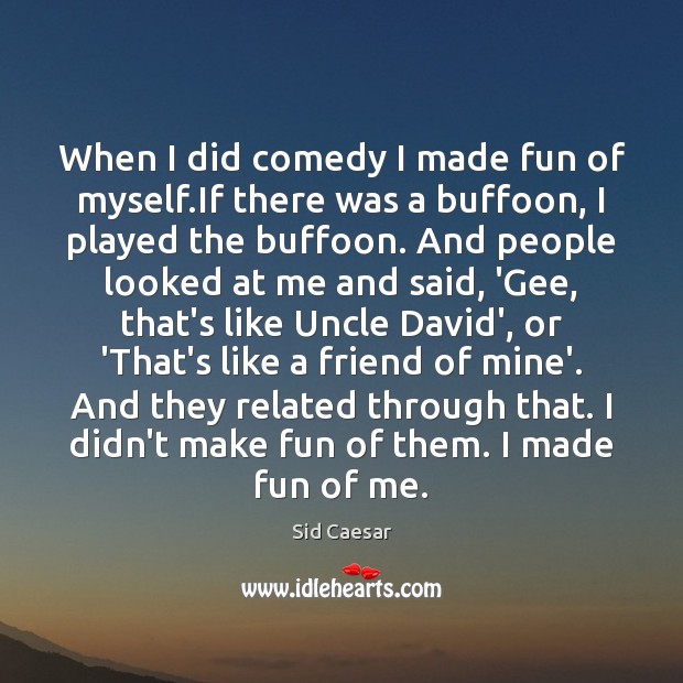 When I did comedy I made fun of myself.If there was Sid Caesar Picture Quote