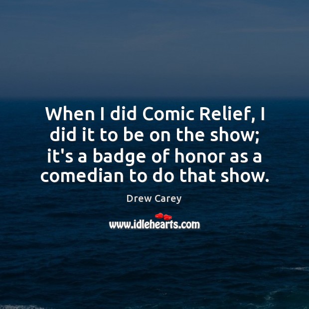 When I did Comic Relief, I did it to be on the Drew Carey Picture Quote
