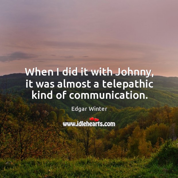When I did it with johnny, it was almost a telepathic kind of communication. Edgar Winter Picture Quote