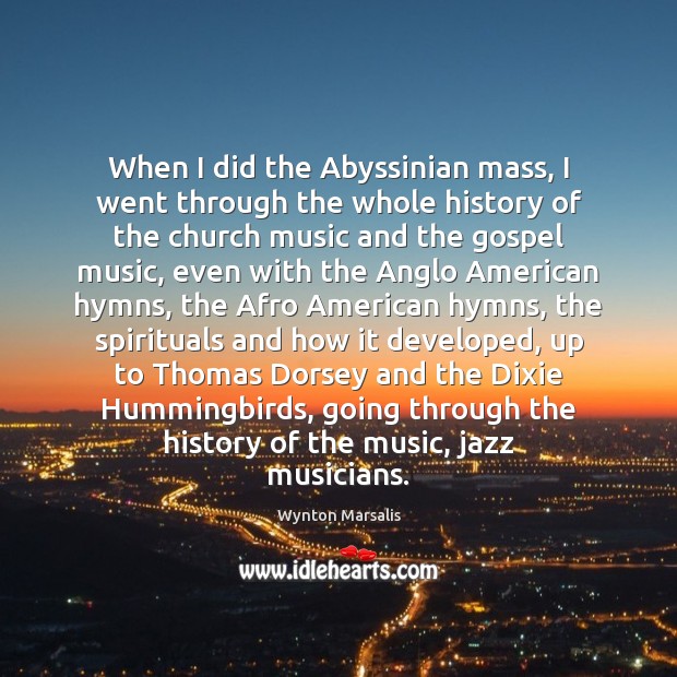 When I did the Abyssinian mass, I went through the whole history Wynton Marsalis Picture Quote