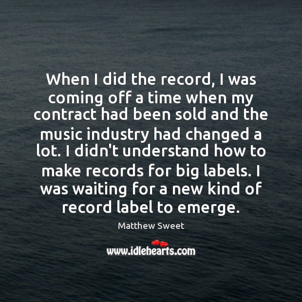 When I did the record, I was coming off a time when Matthew Sweet Picture Quote