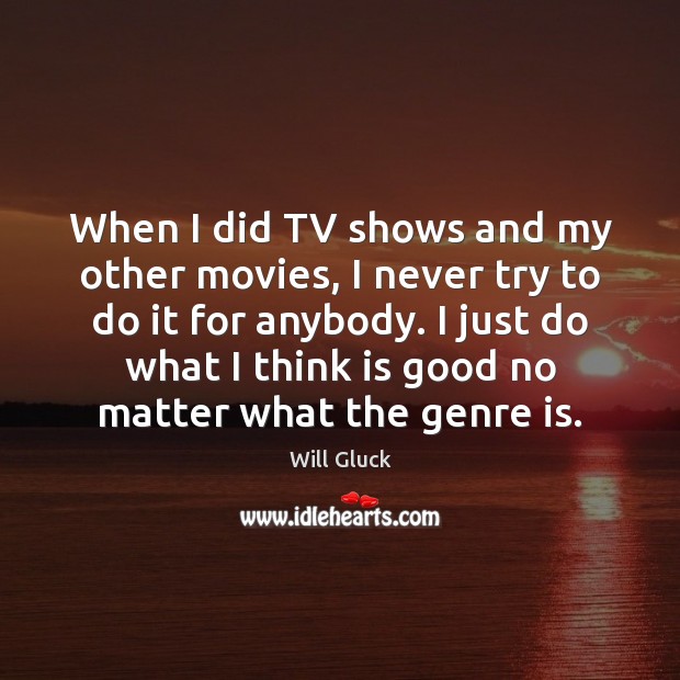 When I did TV shows and my other movies, I never try Will Gluck Picture Quote