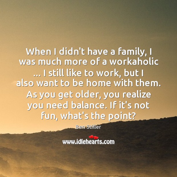 When I didn’t have a family, I was much more of a Realize Quotes Image