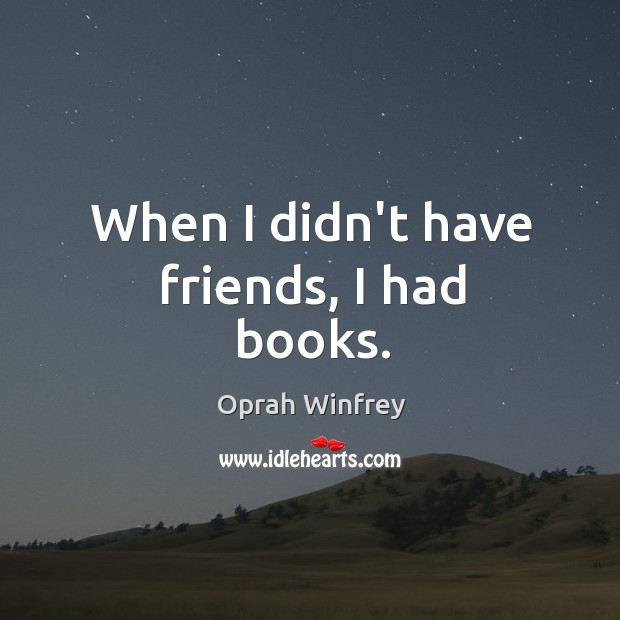 When I didn’t have friends, I had books. Oprah Winfrey Picture Quote