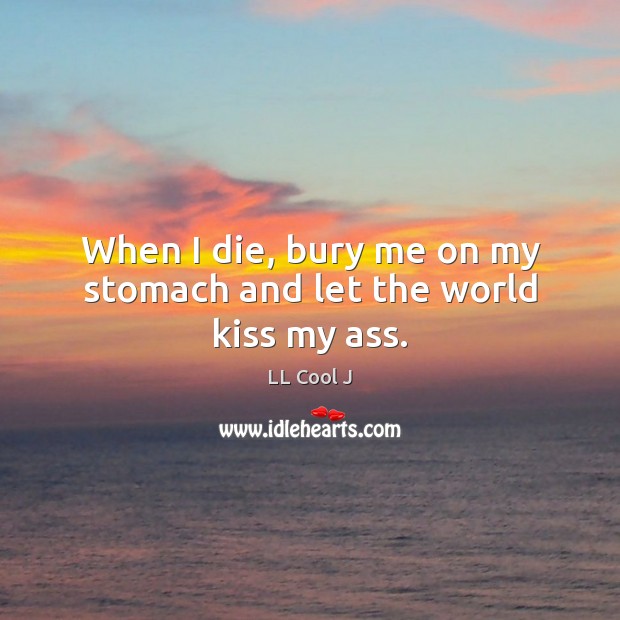When I die, bury me on my stomach and let the world kiss my ass. LL Cool J Picture Quote