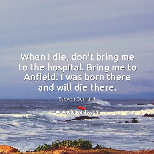 When I die, don’t bring me to the hospital. Bring me to Steven Gerrard Picture Quote
