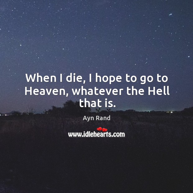 When I die, I hope to go to heaven, whatever the hell that is. Ayn Rand Picture Quote