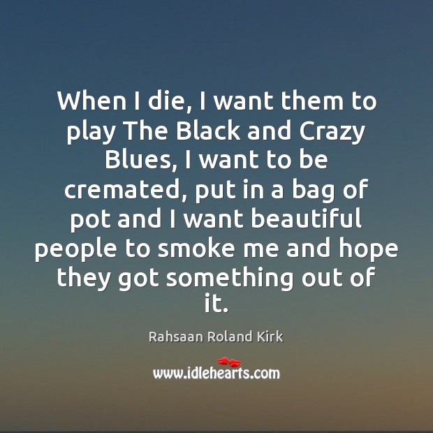 When I die, I want them to play The Black and Crazy Rahsaan Roland Kirk Picture Quote
