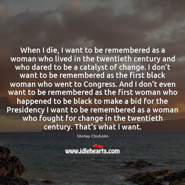 When I die, I want to be remembered as a woman who Shirley Chisholm Picture Quote