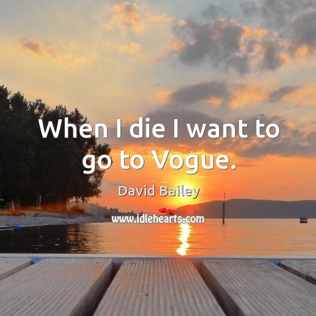 When I die I want to go to vogue. David Bailey Picture Quote