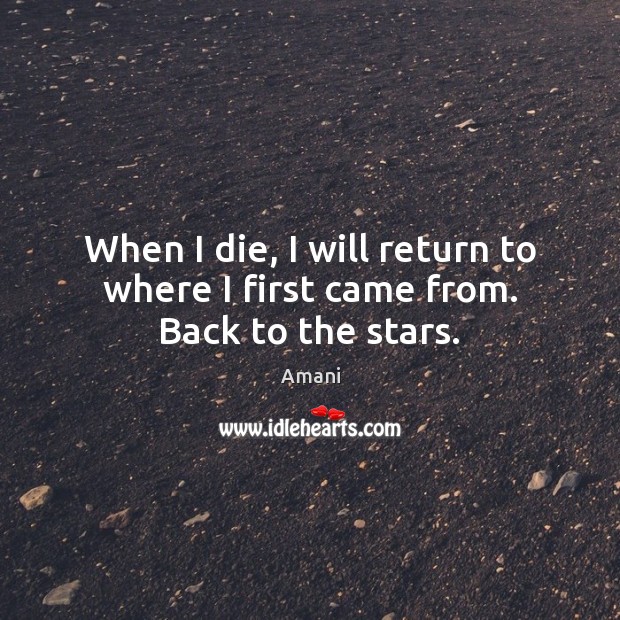 When I die, I will return to where I first came from. Back to the stars. Amani Picture Quote