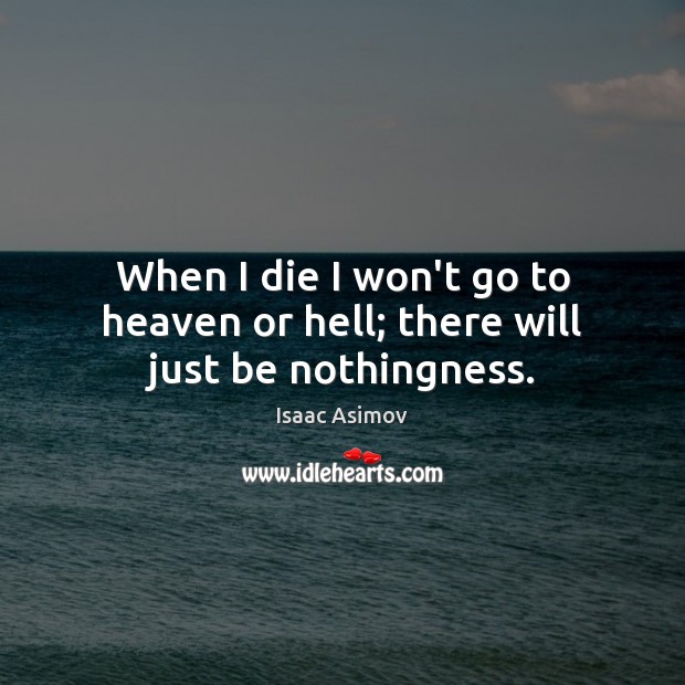 When I die I won’t go to heaven or hell; there will just be nothingness. Isaac Asimov Picture Quote