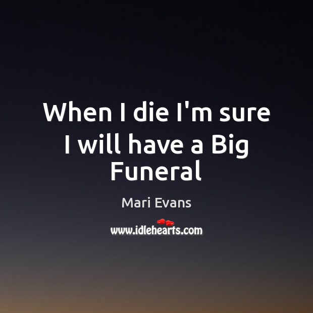 When I die I’m sure I will have a Big Funeral Mari Evans Picture Quote